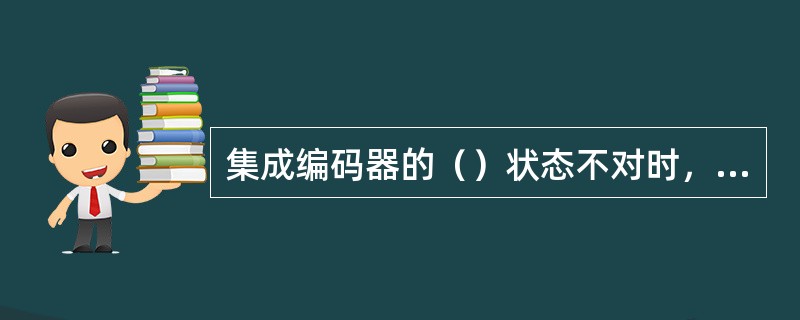 集成编码器的（）状态不对时，编码器无法工作。