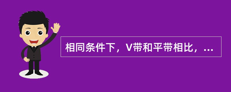 相同条件下，V带和平带相比，承载能力（）。