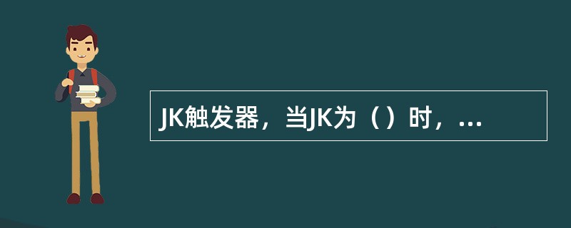 JK触发器，当JK为（）时，触发器处于翻转状态。