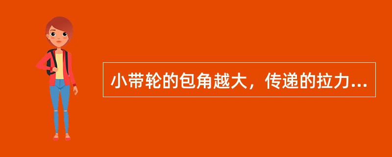 小带轮的包角越大，传递的拉力就越大。