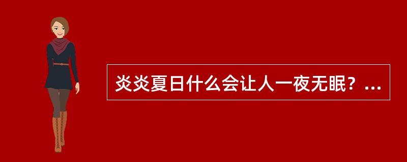 炎炎夏日什么会让人一夜无眠？恐怕很多人的答案是蚊子。那种被叮到遍身红包，想挠不能