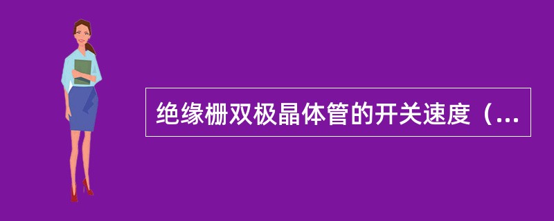 绝缘栅双极晶体管的开关速度（）电力场效应管。