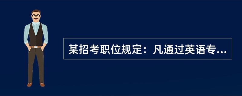 某招考职位规定：凡通过英语专业八级、参加过支教活动的英语专业应届毕业生均有资格报