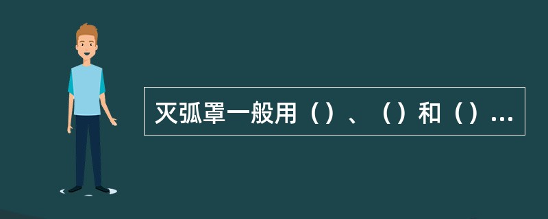 灭弧罩一般用（）、（）和（）等材料制成。