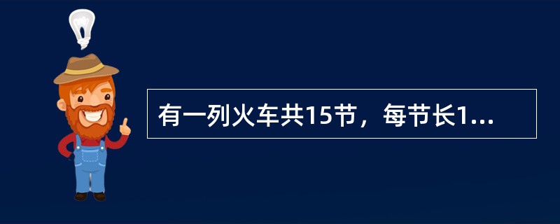 有一列火车共15节，每节长15米，每节之间的距离为0.5米，如果这列火车的速度6