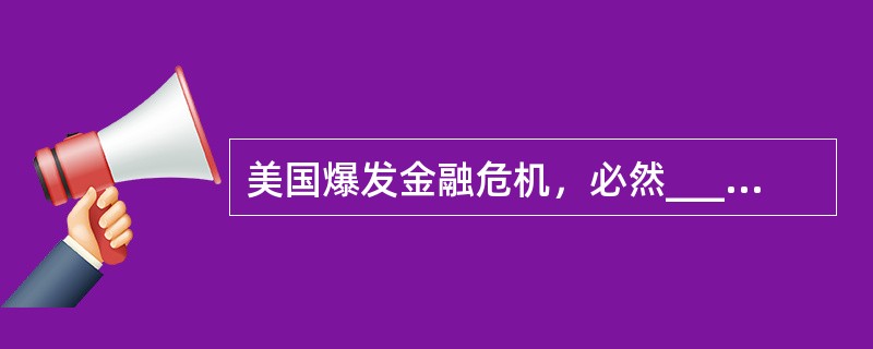 美国爆发金融危机，必然______欧元国家的金融投资，使欧元区的金融机构蒙受重大