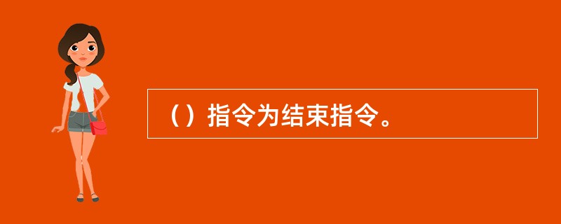 （）指令为结束指令。