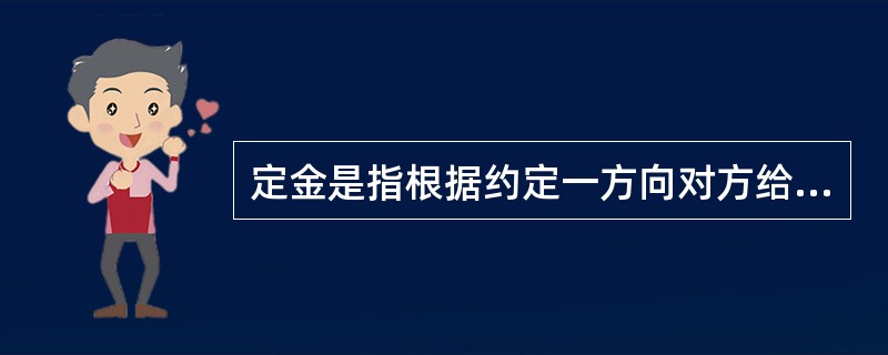 定金是指根据约定一方向对方给付一定数额的金钱作为债权担保的担保方式。债务人履行债