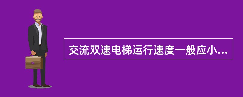 交流双速电梯运行速度一般应小于（）m/s以下。