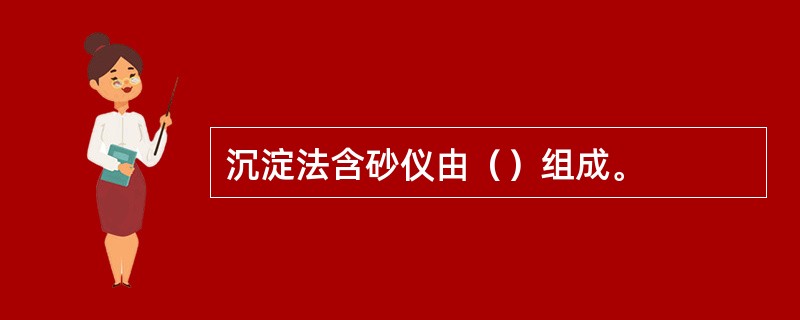 沉淀法含砂仪由（）组成。