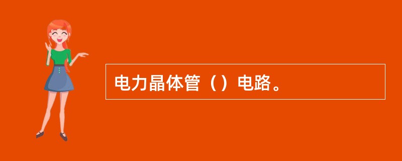电力晶体管（）电路。