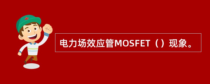电力场效应管MOSFET（）现象。