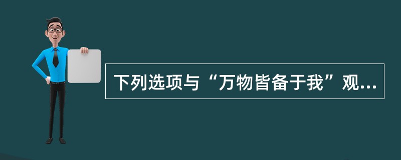 下列选项与“万物皆备于我”观点相一致的是（）