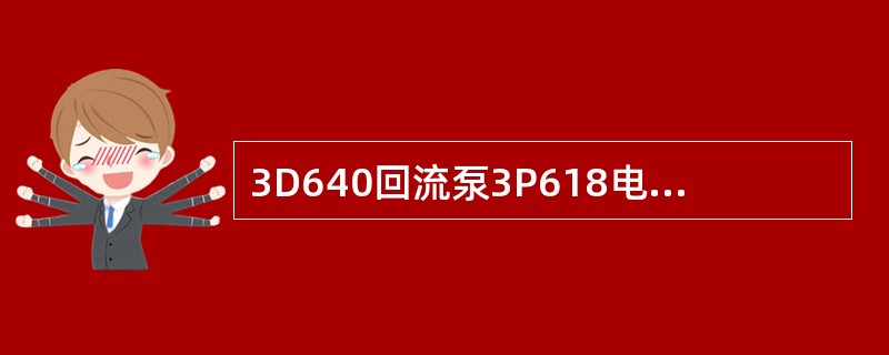 3D640回流泵3P618电机额定电流为（）A。