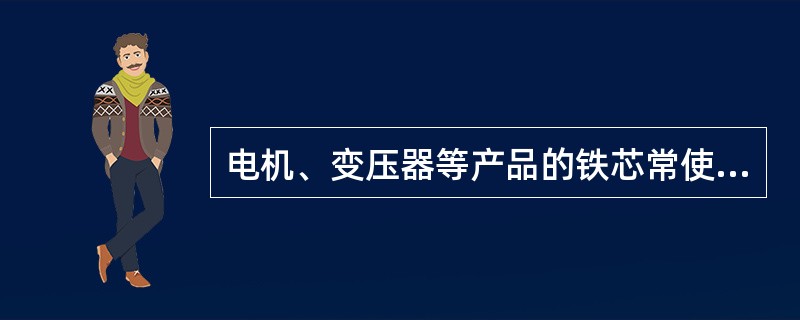 电机、变压器等产品的铁芯常使用的磁性材料是（）。