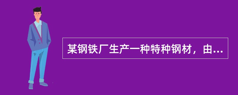 某钢铁厂生产一种特种钢材，由于原材料价格上涨，今年这种特种钢材的成本比去年上升了