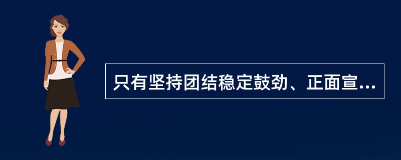 只有坚持团结稳定鼓劲、正面宣传为主，才能唱响主旋律，（）正能量，不断巩固和壮大主