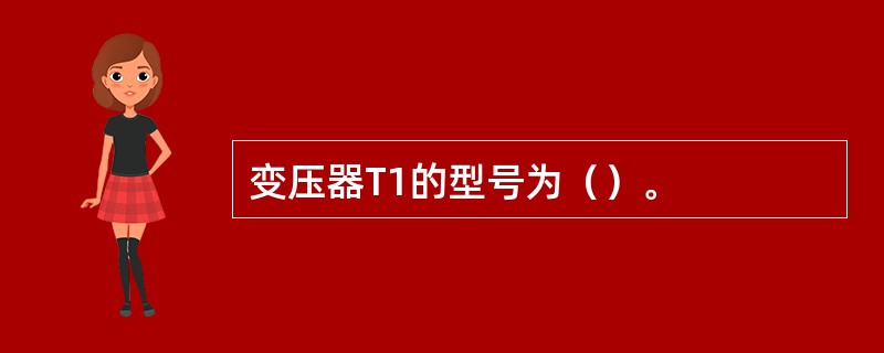 变压器T1的型号为（）。