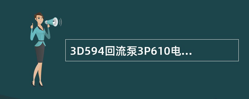 3D594回流泵3P610电机额定电流为（）A。