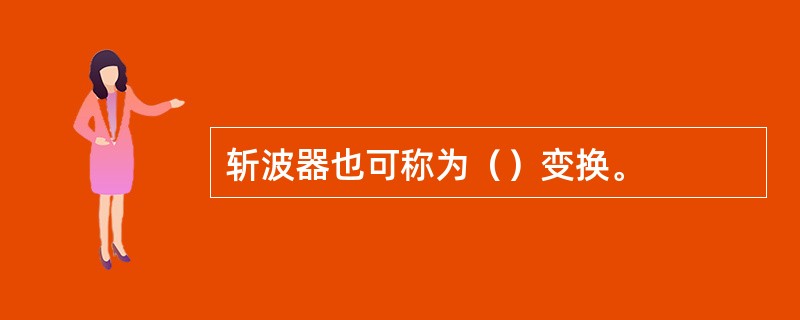 斩波器也可称为（）变换。