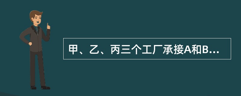 甲、乙、丙三个工厂承接A和B两批完全相同的加工订单，如果甲厂和乙厂负责A订单而丙