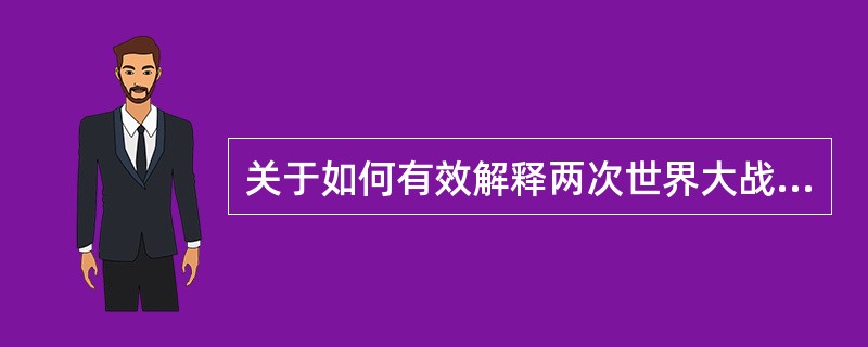 关于如何有效解释两次世界大战的起源和暴行产生的机制，战争史家一直感到______