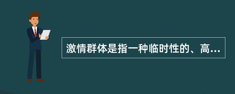 激情群体是指一种临时性的、高率的，往往为某项富有挑战性的工作而临时组建的工作群体