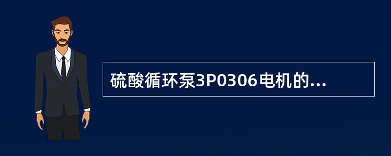 硫酸循环泵3P0306电机的额定电流为（）。