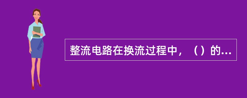 整流电路在换流过程中，（）的时间用电角度表示称为换相重叠角。