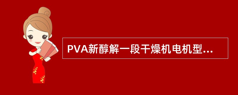 PVA新醇解一段干燥机电机型号为（）。