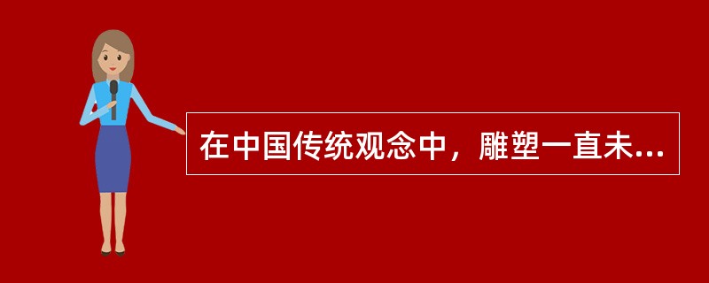 在中国传统观念中，雕塑一直未被看作是与绘画同等的艺术形式;在中国传统学术中，也只