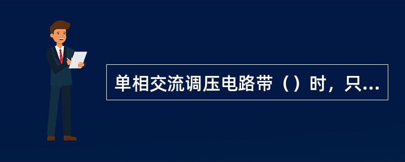 单相交流调压电路带（）时，只能采用宽脉冲触发。