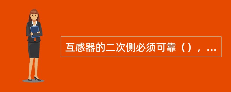 互感器的二次侧必须可靠（），以保证设备和人身安全。