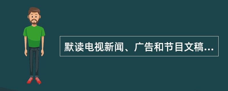 默读电视新闻、广告和节目文稿的人，比观看电视节目本身的人能记住和回想起更多的信息