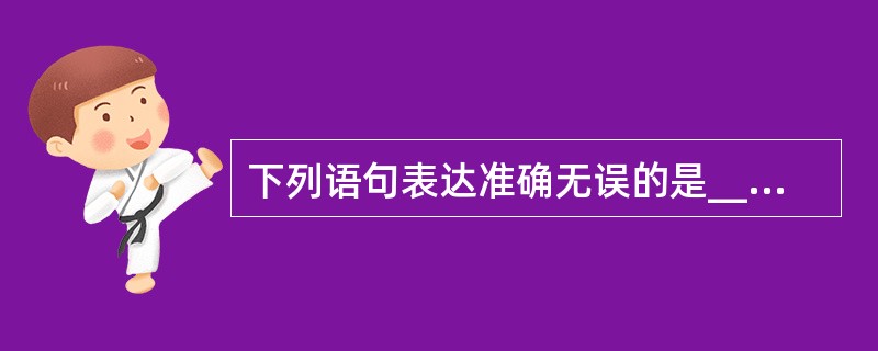 下列语句表达准确无误的是______。