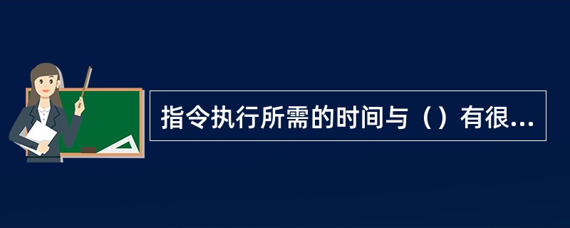 指令执行所需的时间与（）有很大的关系。