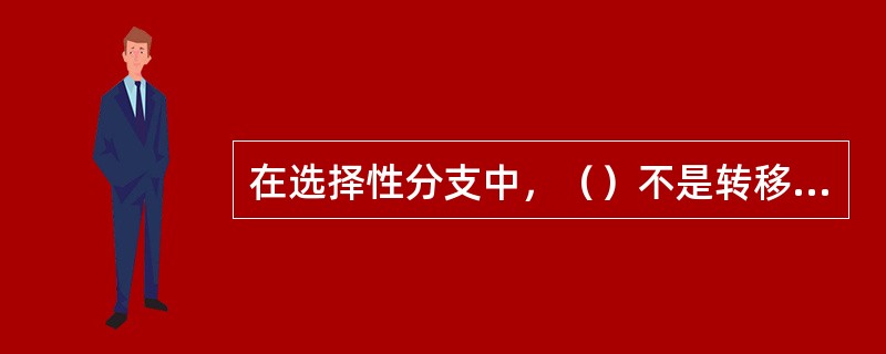 在选择性分支中，（）不是转移到各分支的必须条件。