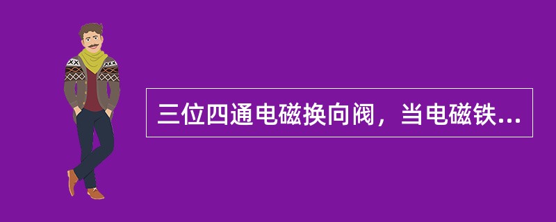 三位四通电磁换向阀，当电磁铁失电不工作时，既要使液压缸浮动，又要使液压泵卸荷，应