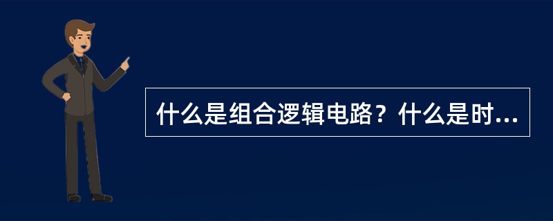 什么是组合逻辑电路？什么是时序逻辑电路？