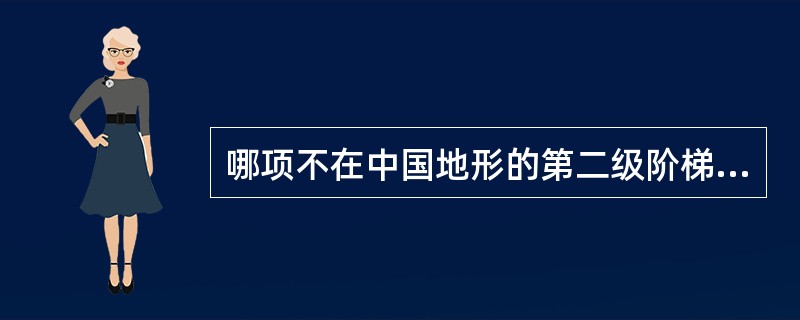 哪项不在中国地形的第二级阶梯上?