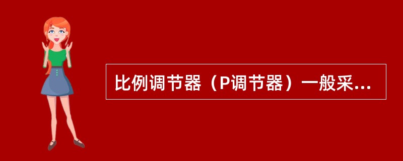 比例调节器（P调节器）一般采用反相输入，具有（）特性。