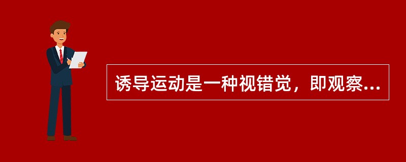 诱导运动是一种视错觉，即观察者知觉到某个物体在运动，而实际上该物体没有发生空间移