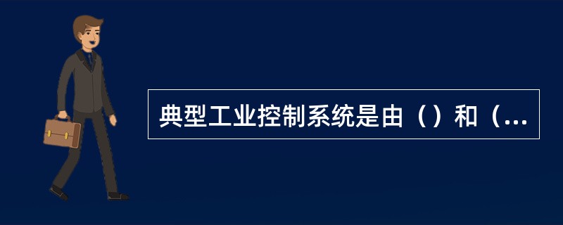 典型工业控制系统是由（）和（）部分组成。