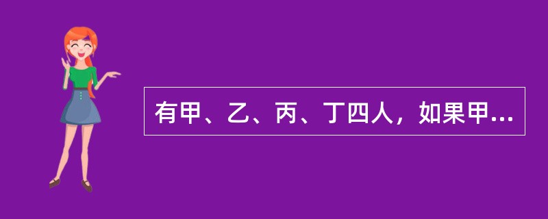 有甲、乙、丙、丁四人，如果甲炒股，那么乙、丙、丁也都炒股。如果上述断定为真，那么