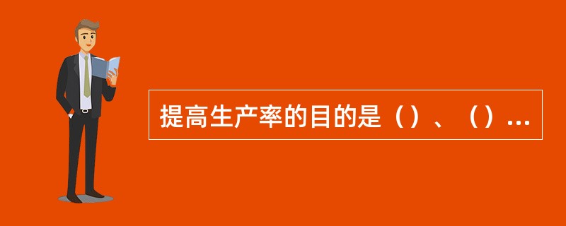 提高生产率的目的是（）、（），加速国民经济的发展和实现社会主义现代化。