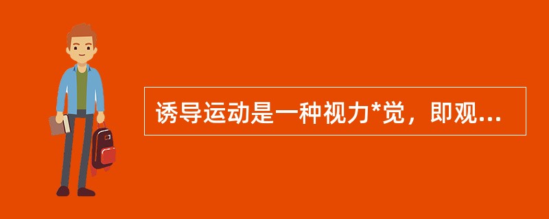 诱导运动是一种视力*觉，即观察者知觉到某个物体在运动，而实际上该物体没有发生移动