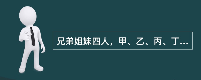 兄弟姐妹四人，甲、乙、丙、丁。甲说：丁是最小的妹妹。乙说：兄弟姐妹中只有哥哥一个