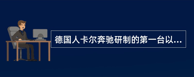 德国人卡尔奔驰研制的第一台以汽油为动力的汽车于1886年获得专利，从此汽油汽车_