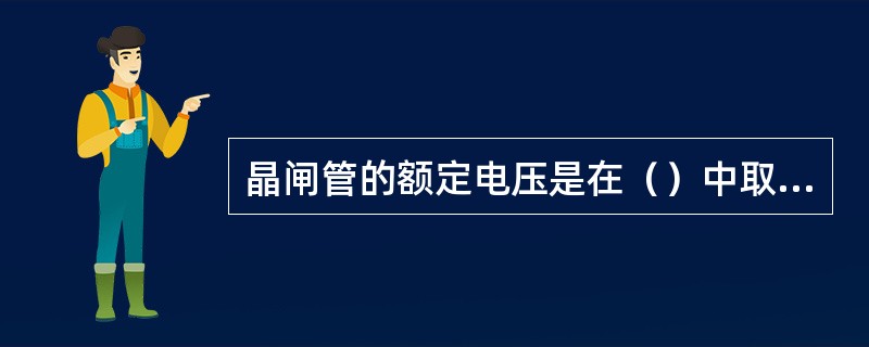 晶闸管的额定电压是在（）中取较小的一个。