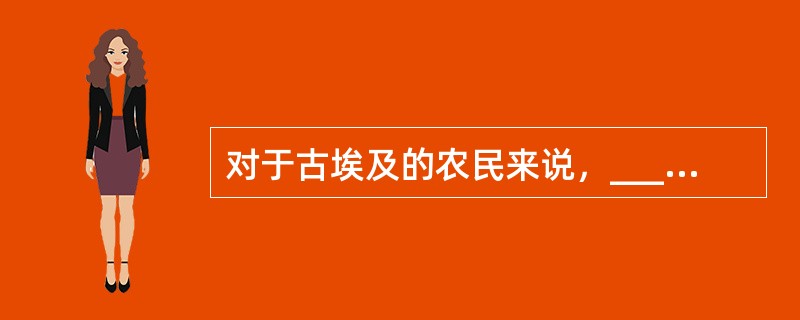 对于古埃及的农民来说，_______尼罗河泛滥的规律是性命攸关的大事，因此他们_